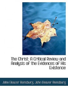 The Christ: A Critical Review and Analysis of the Evidences of His Existence - John E. Remsburg