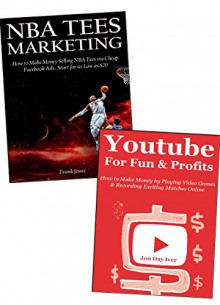 Creative Ways to Make Money Online: Earn Extra Income Online via NBA Tees Marketing & Youtube Video Game for Fun & Profits Bundle - Frank Jessie