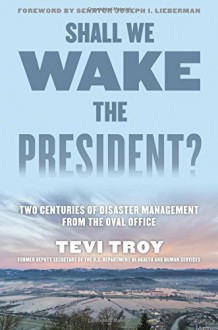 Shall We Wake the President?: Two Centuries of Disaster Management from the Oval Office - Tevi Troy CEO of the American Health Policy Institute and former Deputy Secretary of the US Department of Health and Human Services, Joseph I. Lieberman