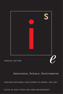 Innovation, Science, Environment 1987-2007: Special Edition: Charting Sustainable Development in Canada, 1987-2007 - Glen Toner, James Meadowcroft