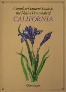 Complete Garden Guide to the Native Perennials of California - Glenn Keator