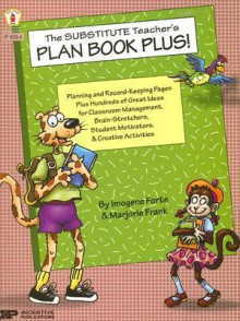 The Substitute Teacher's Plan Book Plus!: Planning and Record-Keeping Pages Plus Hundred of Great Ideas for Classroom Management, Brain-Stretchers, Student Motivators, & Creative Activities - Imogene Forte, Marjorie Frank