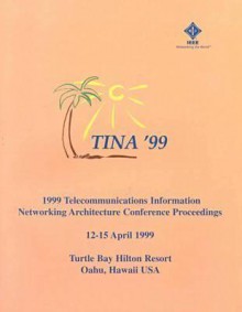 1999 Telecommunications Information Networking Architecture Conference Proceedings: Tina '99: 12 15 April 1999, Turtle Bay Hilton Resort, Oahu, Hawaii, Usa - Institute of Electrical and Electronics Engineers, Inc.