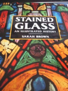 Stained Glass: An Illustrated History - Sarah Brown