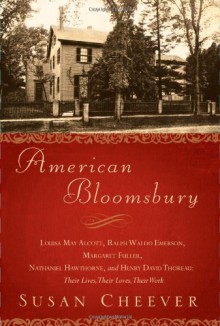 American Bloomsbury: Louisa May Alcott, Ralph Waldo Emerson, Margaret Fuller, Nathaniel Hawthorne, and Henry David Thoreau: Their Lives, Their Loves, Their Work - Susan Cheever