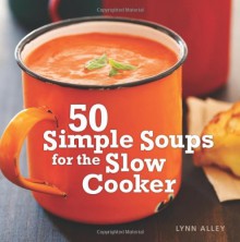 50 Simple Soups for the Slow Cooker - Lynn Alley