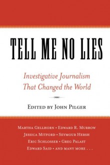 Tell Me No Lies: Investigative Journalism That Changed the World - John Pilger