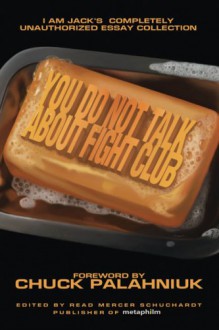 You Do Not Talk About Fight Club: I Am Jack's Completely Unauthorized Essay Collection - Read Mercer Schuchardt, Chuck Palahniuk