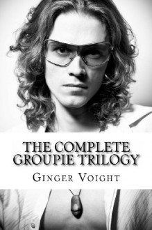 The Complete Groupie Trilogy - Ginger Voight