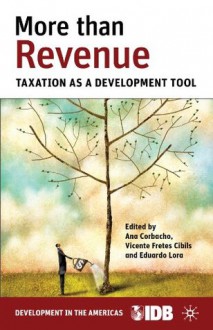 More than Revenue: Taxation as a Development Tool - Inter-American Development Bank, Ana Corbacho, Vicente Fretes Cibils, Eduardo Lora