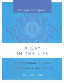 The Portable Queer: A Gay in the Life: A Compilation of Saints and Sinners in Gay History - Erin McHugh