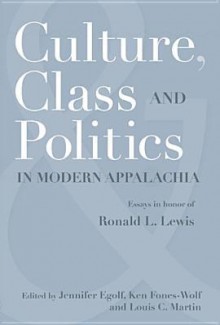 CULTURE, CLASS, AND POLITICS IN MODERN APPALACHIA: ESSAYS IN HONOR OF RONALD L. LEWIS - Jennifer Egolf, Ken Fones-Wolf, Louis C. Martin