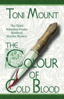 The Colour of Cold Blood: The Third Sebastian Foxley Medieval Murder Mystery (Sebastian Foxley Medieval Mystery Series) (Volume 3) - Toni Mount