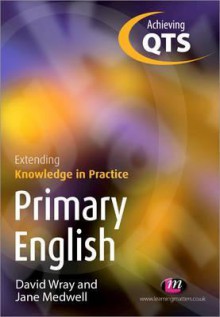 Primary English: Extending Knowledge in Practice: Achieving Qts Extending Knowledge in Practice - David Wray