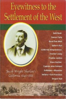 Eyewitness to the Settlement of the West: Jacob Wright Harlan's California, 1846-1888 - Jacob Wright Harlan, Louis R. Harlan