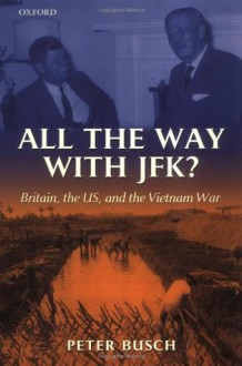 All the Way With JFK? Britain, the US and the Vietnam War - Peter Busch