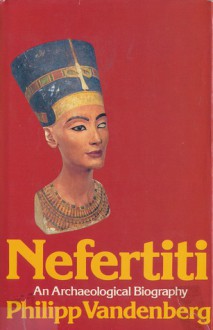 Nefertiti: An Archaeological Biography - Philipp Vandenberg