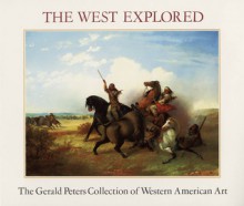 The West Explored: The Gerald Peters Collection of Western Art - Julie Schimmel, James H. Nottage