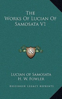 The Works of Lucian of Samosata V1 - Lucian, H.W. Fowler