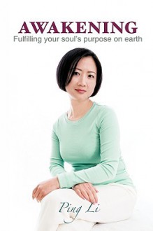 Awakening: Fulfilling Your Soul's Purpose On Earth - Ping Li