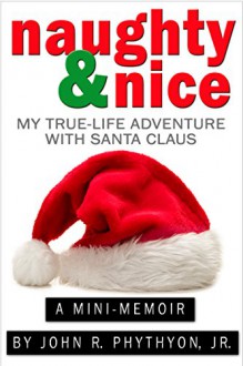 Naughty & Nice: My True-Life Adventure with Santa Claus (True-Life Adventures Book 2) - John Phythyon