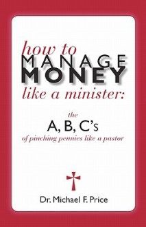 How to Manage Money Like a Minister: The ABC's of Pinching Pennies Like a Pastor - Michael Price