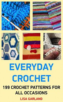 Everyday Crochet:199 Crochet Patterns For All Occasions: (Crochet Books Patterns, Crochet Projects) - Lisa Garland