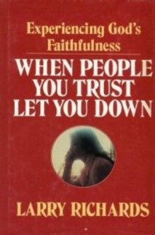 When People You Trust Let You Down: Experiencing God's Faithfulness - Lawrence O. Richards