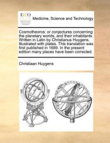 Cosmotheoros: Or Conjectures Concerning the Planetary Worlds, and Their Inhabitants. Written in Latin by Christianus Huygens. Illust - Christiaan Huygens