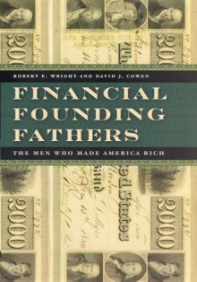 Financial Founding Fathers: The Men Who Made America Rich - Robert E. Wright, David J. Cowen