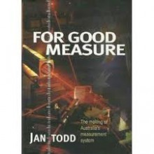 For Good Measure: The Making Of Australia's Measurement System - Jan Todd