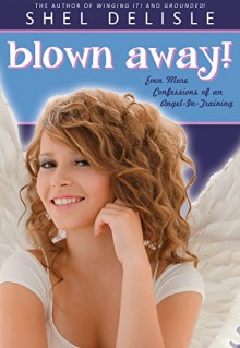 Blown Away!: Even More Confessions of an Angel in Training (Angel in Training series Book 3) - Shel Delisle