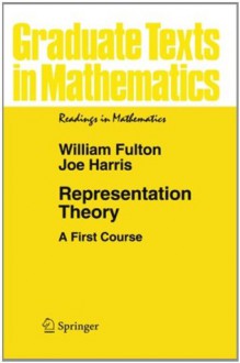 Representation Theory: A First Course (Graduate Texts in Mathematics / Readings in Mathematics) - William Fulton, Joe Harris