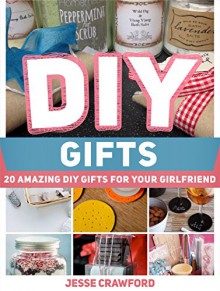 Diy Gifts: 20 Amazing DIY Gifts For Your Girlfriend (Diy, Diy gifts, diy gifts books) - Jesse Crawford