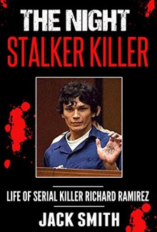 The Night Stalker Killer: Life of Serial Killer Richard Ramirez - Jack Smith