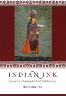 Indian Ink: Script and Print in the Making of the English East India Company - Miles Ogborn