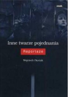 Inne twarze pojednania : reportaże - Wojciech Pięciak