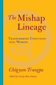 The Mishap Lineage: Transforming Confusion into Wisdom - Chogyam Trungpa, Carolyn Rose Gimian