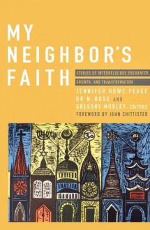 My Neighbor's Faith: Stories of Interreligious Encounter, Growth, and Transformation - Jennifer Howe Peace, Or N. Rose, Gregory Mobley