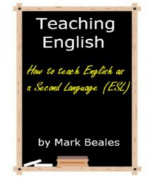 Teaching English: How to Teach English as a Second Language (ESL) - Mark Beales