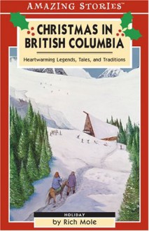 Christmas in British Columbia: Legends, Tales, and Traditions (An Amazing Stories Book) (Amazing Stories) - Rich Mole, Mole