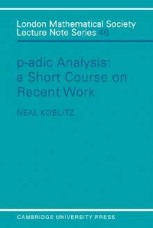 P-Adic Analysis: A Short Course on Recent Work - Neal Koblitz, J.W.S. Cassels, N. J. Hitchin