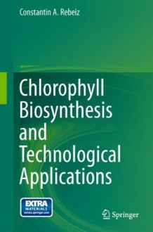 Chlorophyll Biosynthesis and Technological Applications - Constantin A. Rebeiz