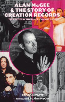 Alan McGee & the Story of Creation Records: This Ecstasy Romance Cannot Last - Paolo Hewitt