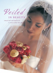 Veiled in Beauty: Creating Headpieces & Veils for the Bride - Creative Publishing International, Creative Publishing International