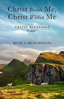 Christ Beside Me, Christ Within Me: Celtic Blessings - Beth Richardson