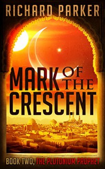 Mark of the Crescent: Book 2, The Plutonium Prophet (Mark of the Crescent Series) - Richard Parker