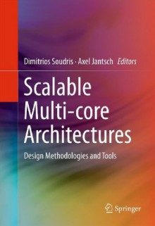 Scalable Multi-core Architectures: Design Methodologies and Tools - Dimitrios Soudris, Axel Jantsch