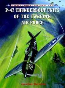 P-47 Thunderbolt Units of the Twelfth Air Force - Jonathan Bernstein, Chris Davey