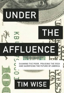 Under the Affluence: Shaming the Poor, Praising the Rich and Sacrificing the Future of America (City Lights Open Media) - Tim Wise